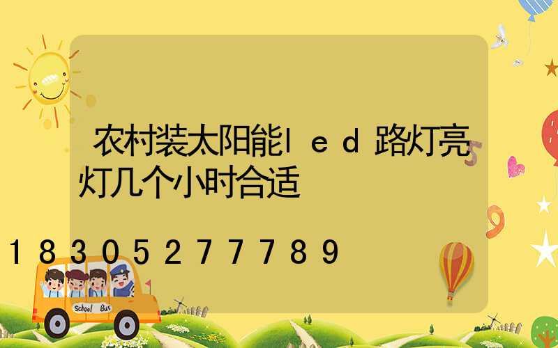 农村装太阳能led路灯亮灯几个小时合适