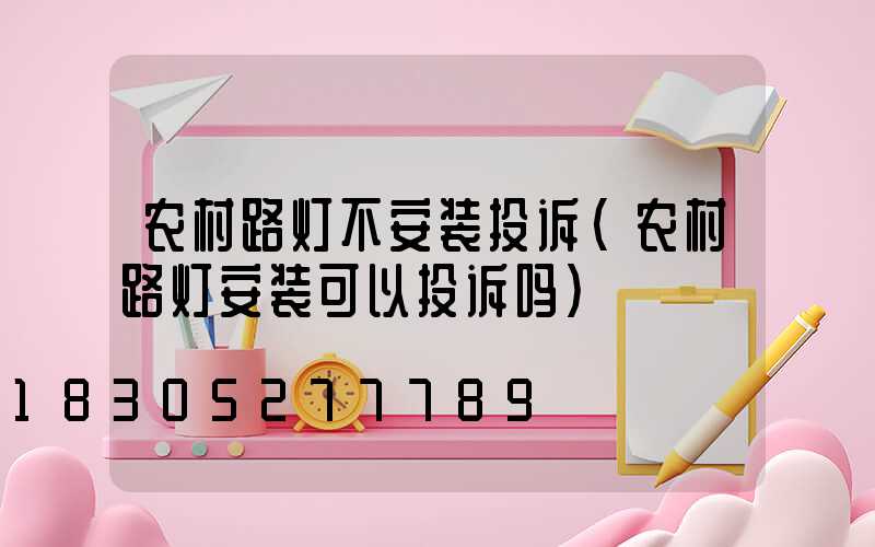农村路灯不安装投诉(农村路灯安装可以投诉吗)