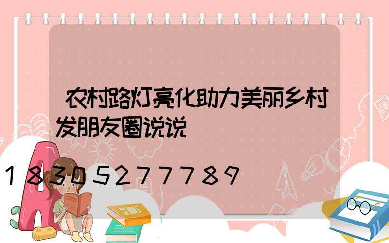 农村路灯亮化助力美丽乡村发朋友圈说说