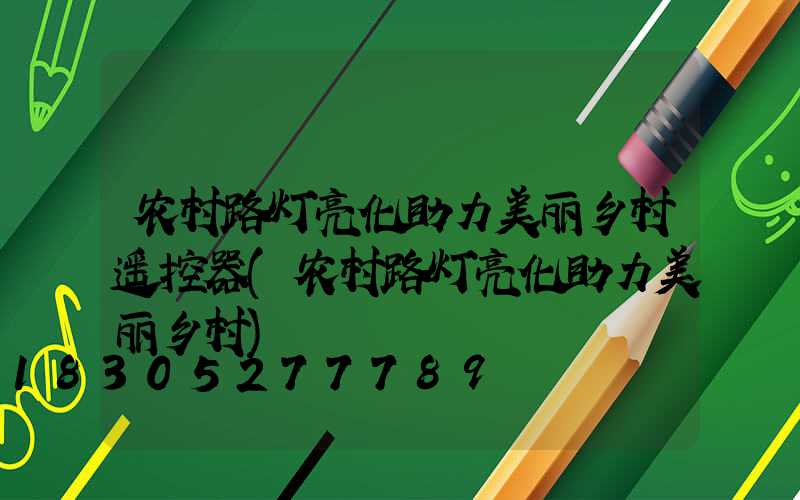 农村路灯亮化助力美丽乡村遥控器(农村路灯亮化助力美丽乡村)
