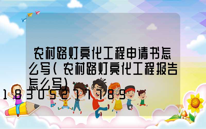 农村路灯亮化工程申请书怎么写(农村路灯亮化工程报告怎么写)