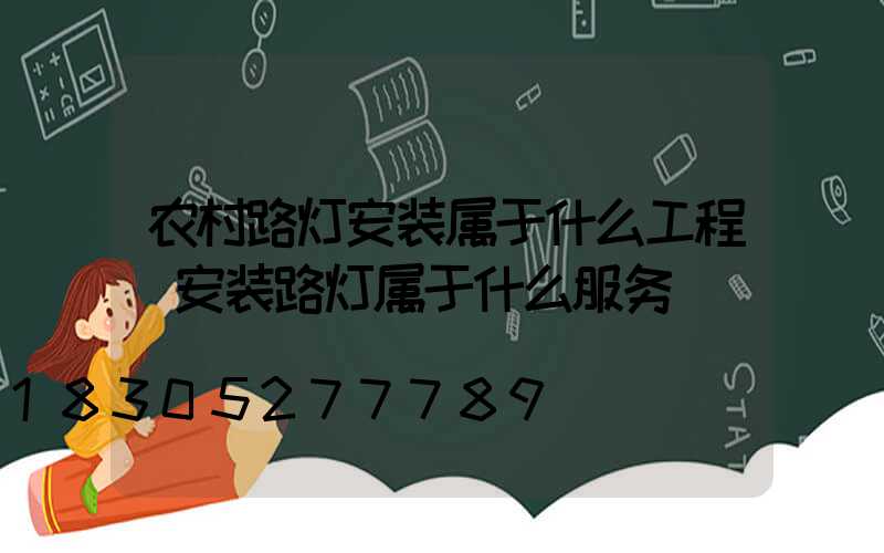 农村路灯安装属于什么工程(安装路灯属于什么服务)