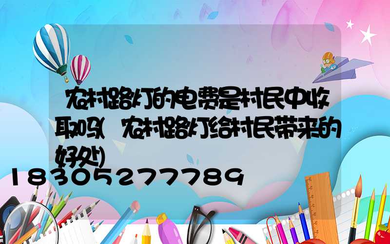 农村路灯的电费是村民中收取吗(农村路灯给村民带来的好处)