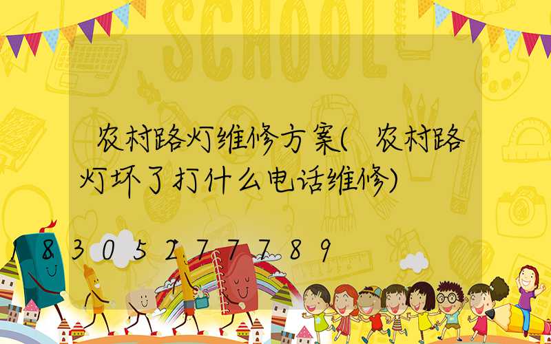农村路灯维修方案(农村路灯坏了打什么电话维修)