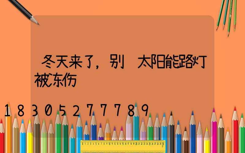 冬天来了，别让太阳能路灯被冻伤