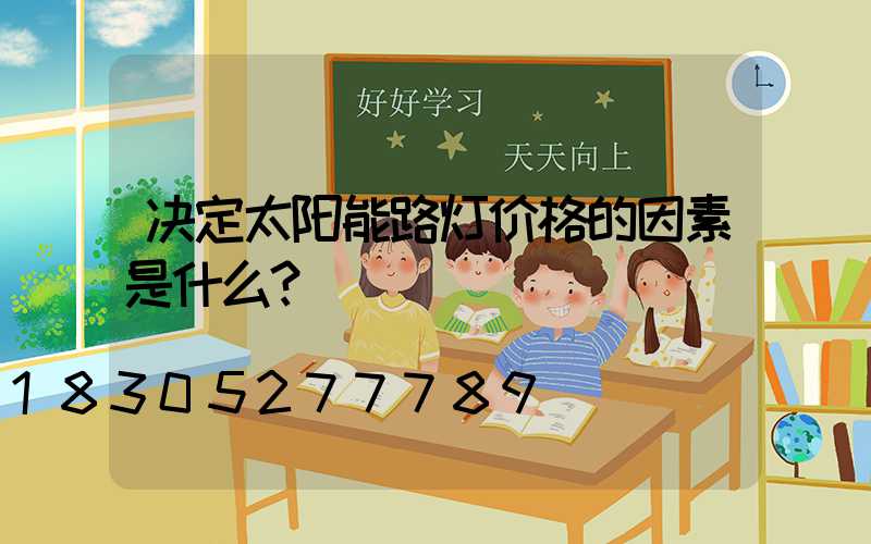 决定太阳能路灯价格的因素是什么？