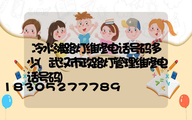 冷水滩路灯维修电话号码多少(武汉市政路灯管理维修电话号码)