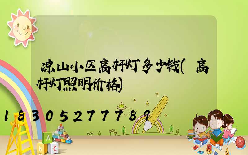 凉山小区高杆灯多少钱(高杆灯照明价格)