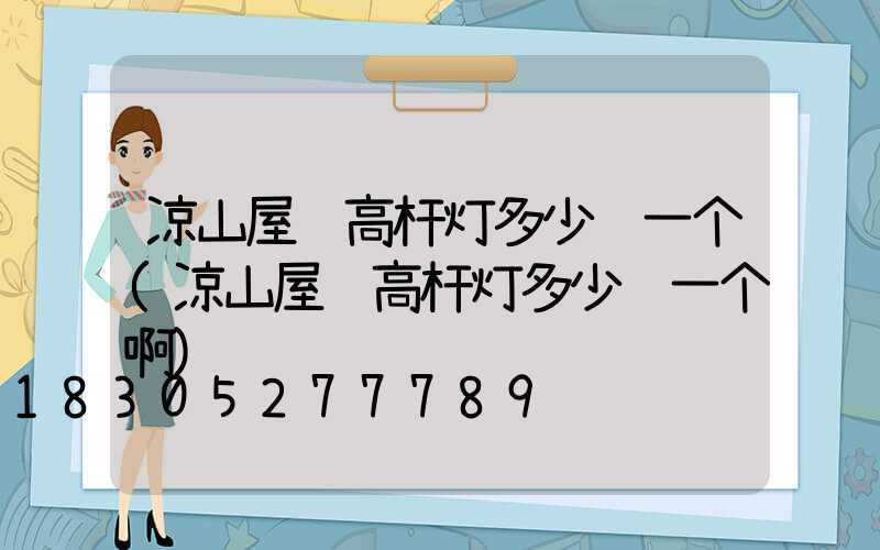 凉山屋顶高杆灯多少钱一个(凉山屋顶高杆灯多少钱一个啊)
