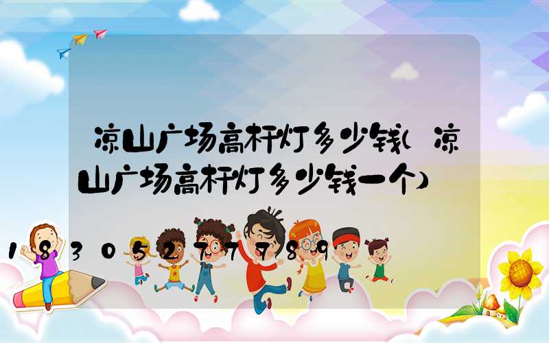 凉山广场高杆灯多少钱(凉山广场高杆灯多少钱一个)