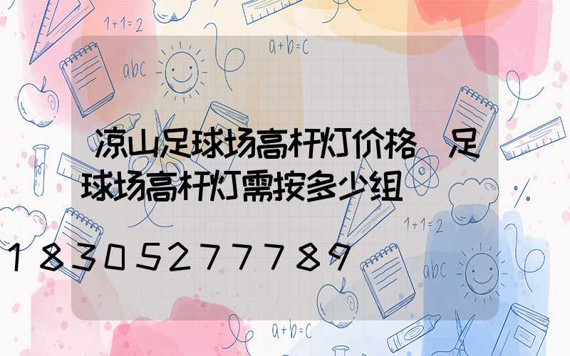 凉山足球场高杆灯价格(足球场高杆灯需按多少组)