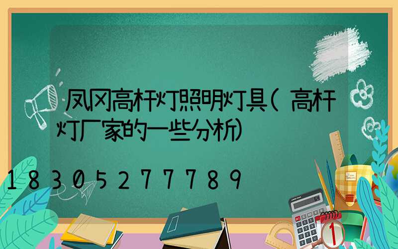 凤冈高杆灯照明灯具(高杆灯厂家的一些分析)