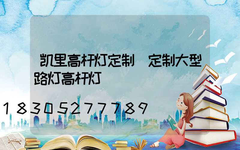 凯里高杆灯定制(定制大型路灯高杆灯)