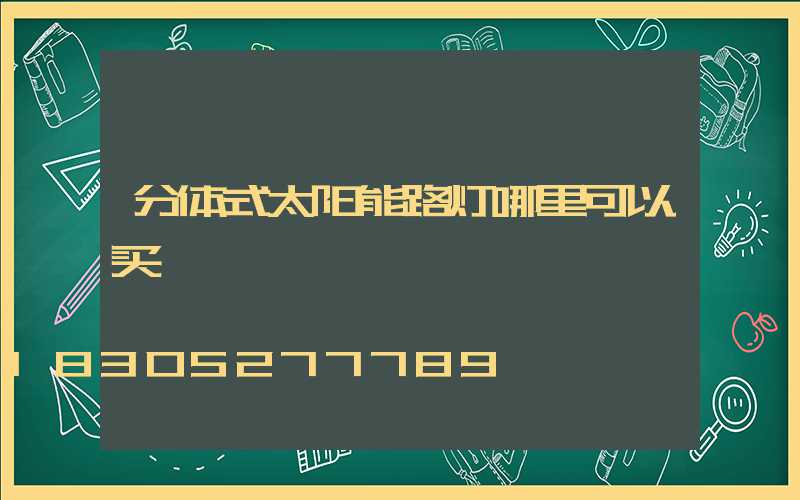 分体式太阳能路灯哪里可以买