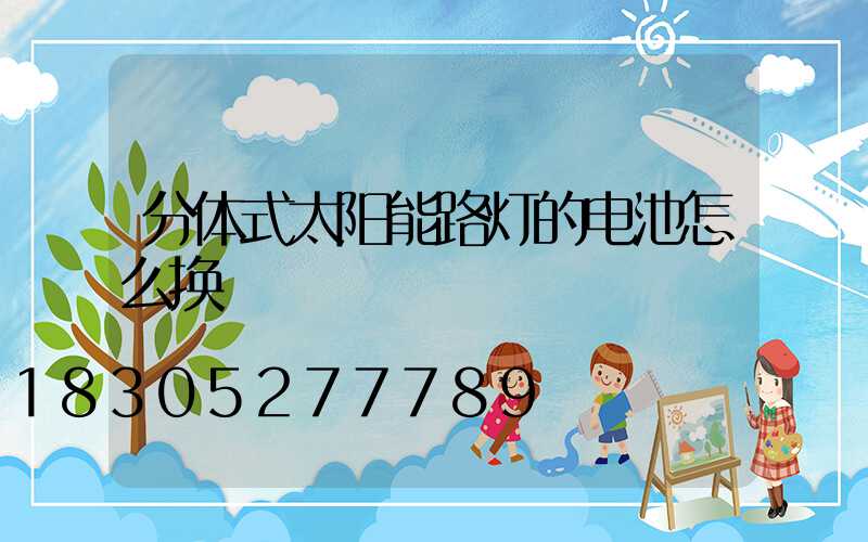 分体式太阳能路灯的电池怎么换