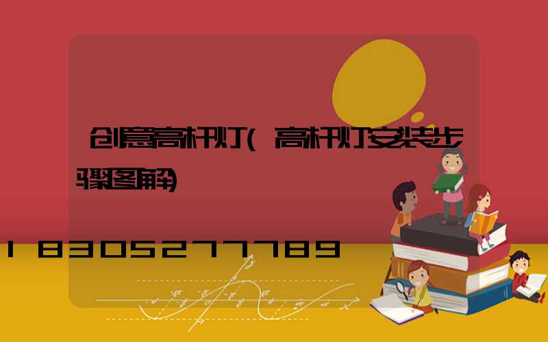 创意高杆灯(高杆灯安装步骤图解)