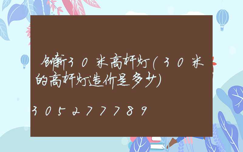 创新30米高杆灯(30米的高杆灯造价是多少)