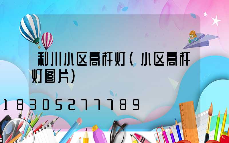 利川小区高杆灯(小区高杆灯图片)