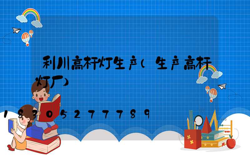 利川高杆灯生产(生产高杆灯厂)