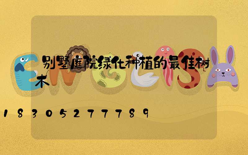 别墅庭院绿化种植的最佳树木