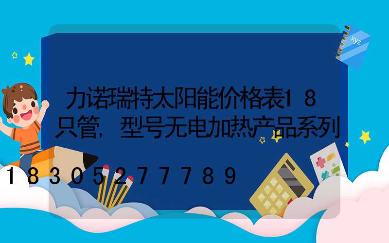 力诺瑞特太阳能价格表18只管,型号无电加热产品系列
