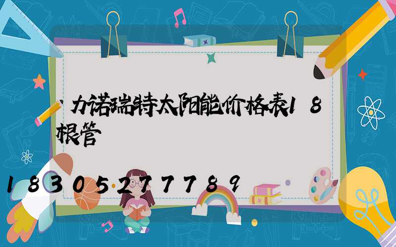 力诺瑞特太阳能价格表18根管