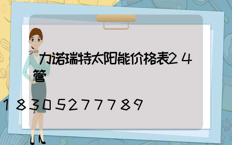 力诺瑞特太阳能价格表24管