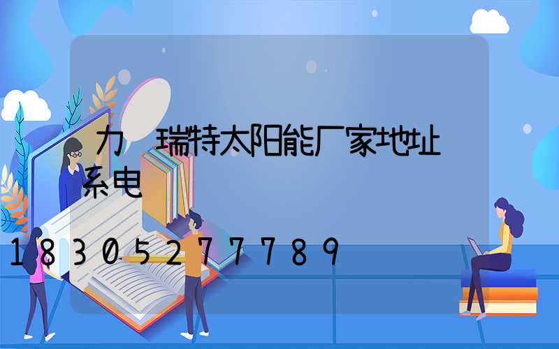 力诺瑞特太阳能厂家地址联系电话