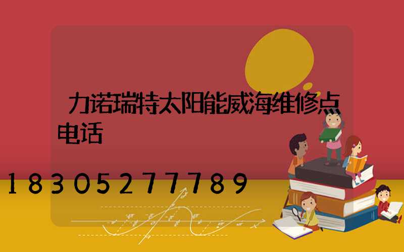 力诺瑞特太阳能威海维修点电话