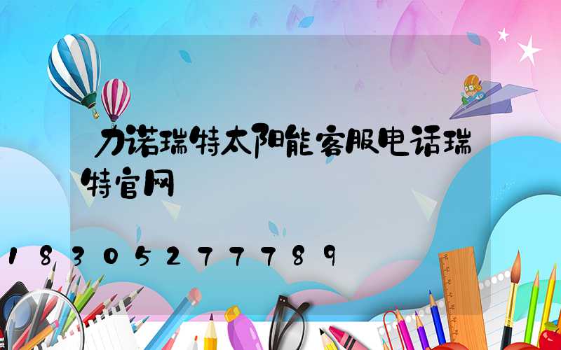 力诺瑞特太阳能客服电话瑞特官网