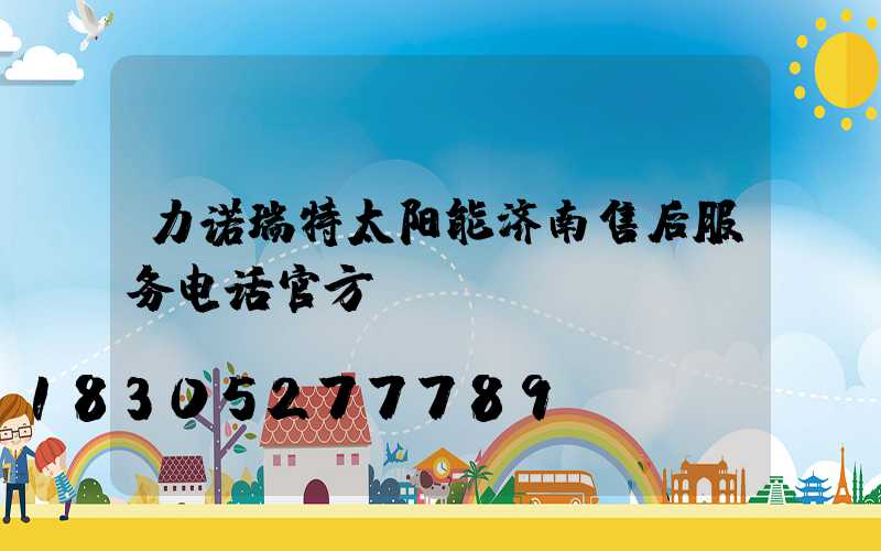 力诺瑞特太阳能济南售后服务电话官方
