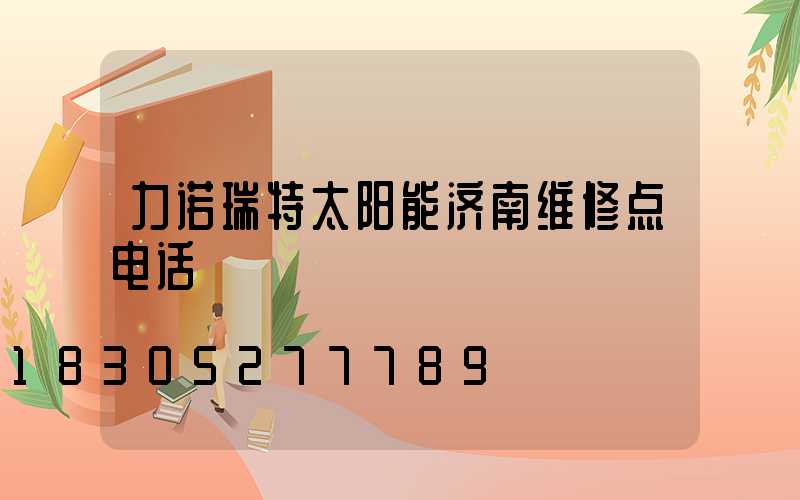 力诺瑞特太阳能济南维修点电话