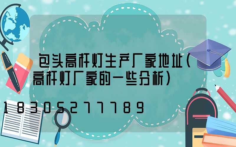 包头高杆灯生产厂家地址(高杆灯厂家的一些分析)