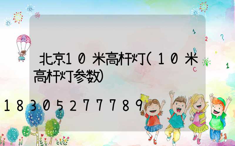 北京10米高杆灯(10米高杆灯参数)