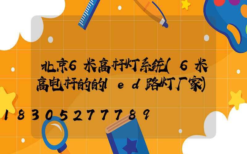 北京6米高杆灯系统(6米高电杆的的led路灯厂家)