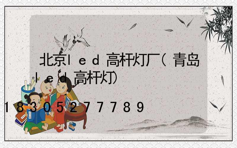 北京led高杆灯厂(青岛led高杆灯)