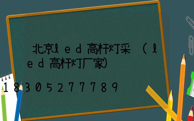 北京led高杆灯采购(led高杆灯厂家)