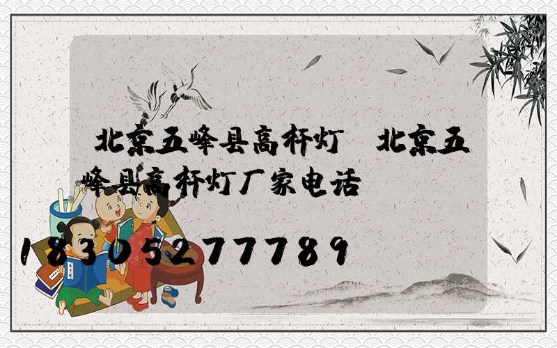 北京五峰县高杆灯(北京五峰县高杆灯厂家电话)