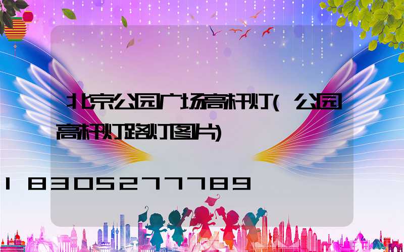 北京公园广场高杆灯(公园高杆灯路灯图片)