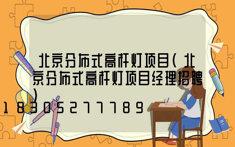 北京分布式高杆灯项目(北京分布式高杆灯项目经理招聘)