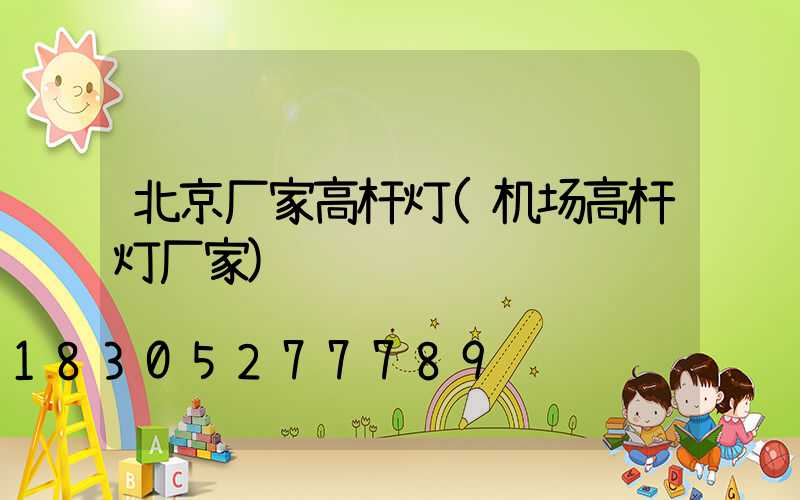 北京厂家高杆灯(机场高杆灯厂家)