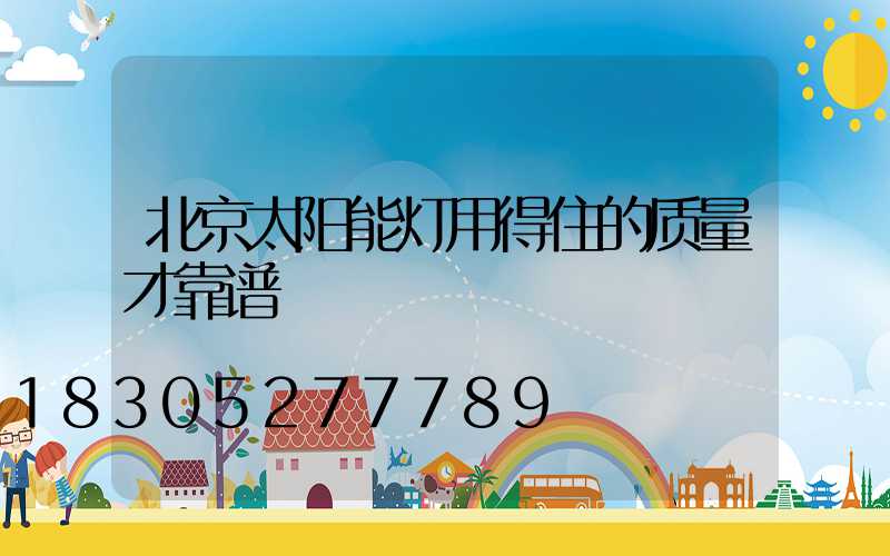 北京太阳能灯用得住的质量才靠谱