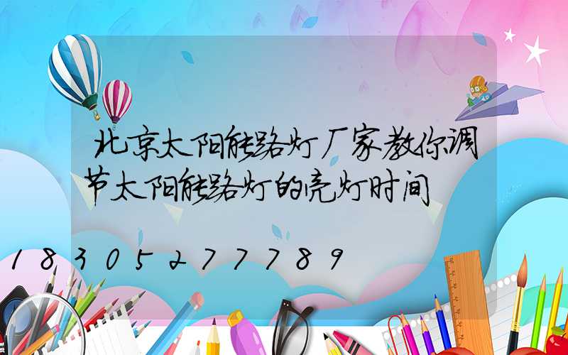 北京太阳能路灯厂家教你调节太阳能路灯的亮灯时间