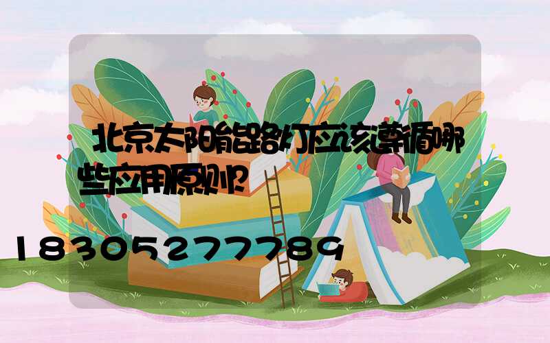 北京太阳能路灯应该遵循哪些应用原则？