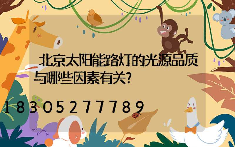 北京太阳能路灯的光源品质与哪些因素有关？