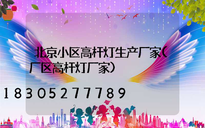北京小区高杆灯生产厂家(厂区高杆灯厂家)