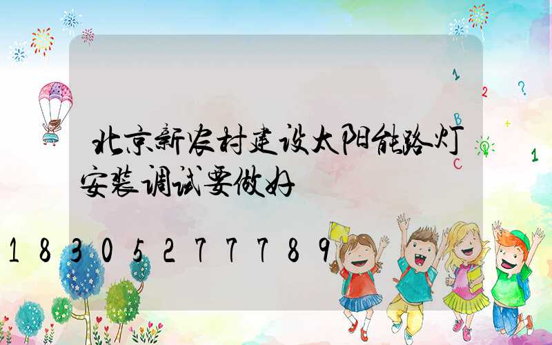 北京新农村建设太阳能路灯安装调试要做好