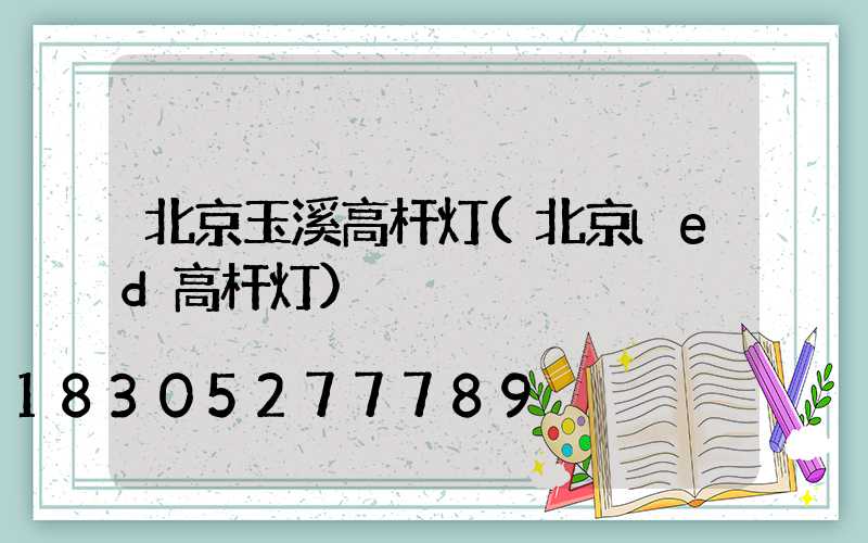 北京玉溪高杆灯(北京led高杆灯)