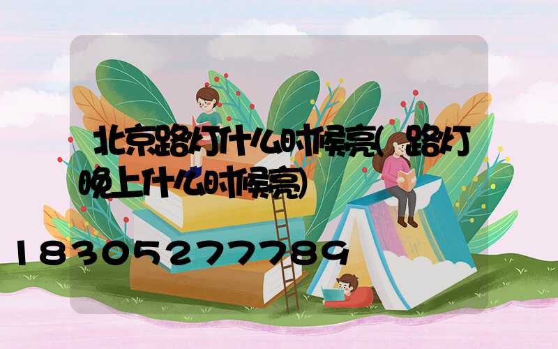 北京路灯什么时候亮(路灯晚上什么时候亮)