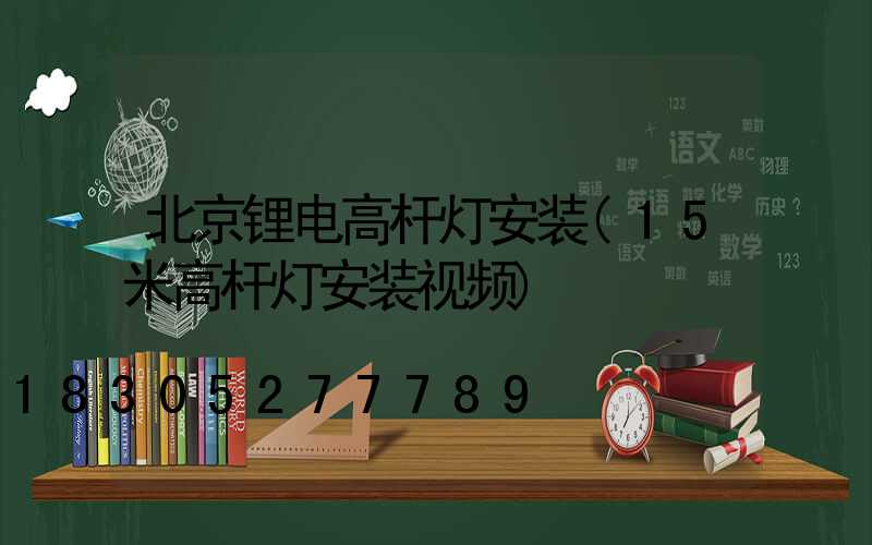 北京锂电高杆灯安装(15米高杆灯安装视频)